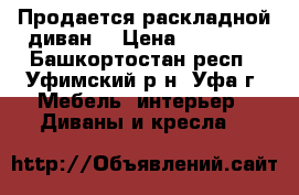 Продается раскладной диван. › Цена ­ 20 000 - Башкортостан респ., Уфимский р-н, Уфа г. Мебель, интерьер » Диваны и кресла   